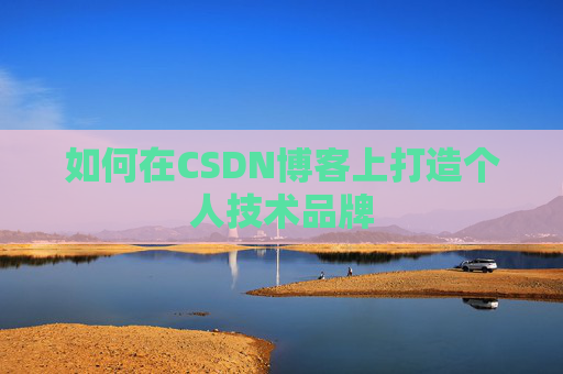 如何在CSDN博客上打造个人技术品牌 如何在CSDN博客上打造个人技术品牌